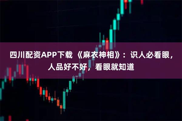 四川配资APP下载 《麻衣神相》：识人必看眼，人品好不好，看眼就知道