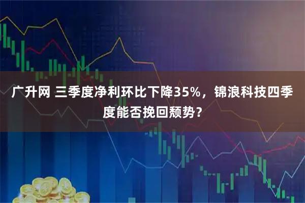广升网 三季度净利环比下降35%，锦浪科技四季度能否挽回颓势？