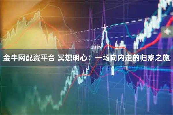 金牛网配资平台 冥想明心：一场向内走的归家之旅
