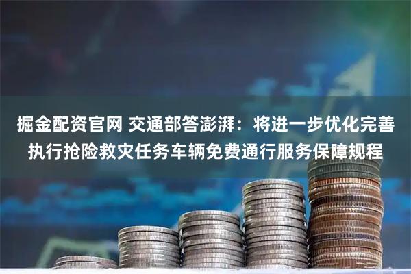 掘金配资官网 交通部答澎湃：将进一步优化完善执行抢险救灾任务车辆免费通行服务保障规程