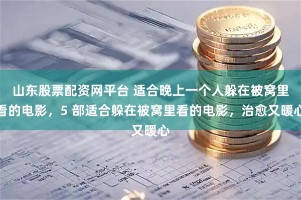 山东股票配资网平台 适合晚上一个人躲在被窝里看的电影，5 部适合躲在被窝里看的电影，治愈又暖心