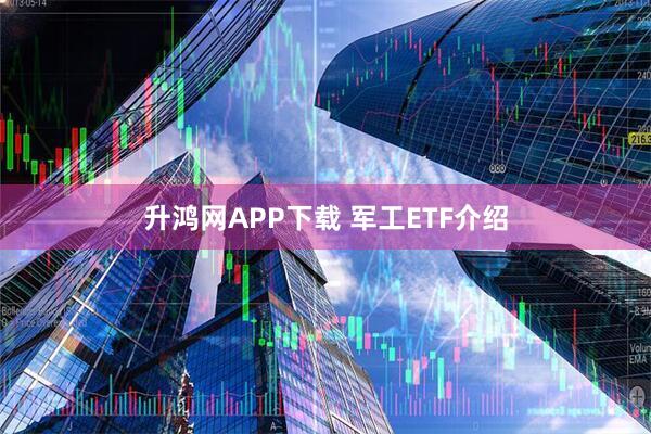 升鸿网APP下载 军工ETF介绍